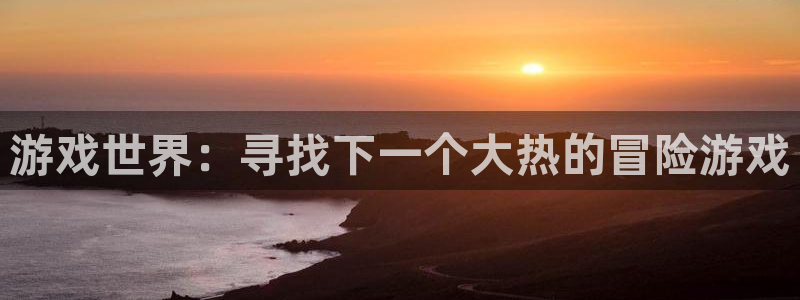 亿万28子股价：游戏世界：寻找下一个大热的冒险游戏