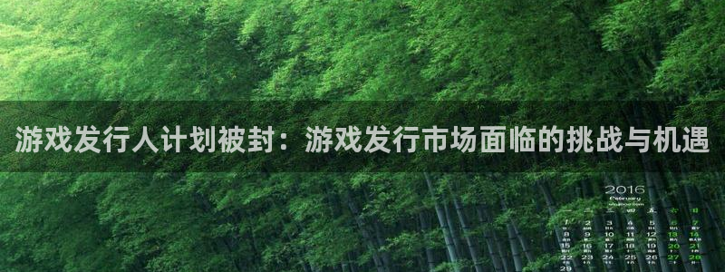 亿万28电子商务有限公司电话：游戏发行人计划被封：游戏发行市场面临的挑战与机遇