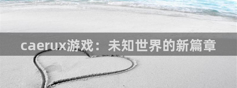 亿万28子怎么样：caerux游戏：未知世界的新篇章