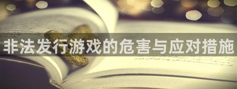 亿万28官网注册登录官网：非法发行游戏的危害与应对措施